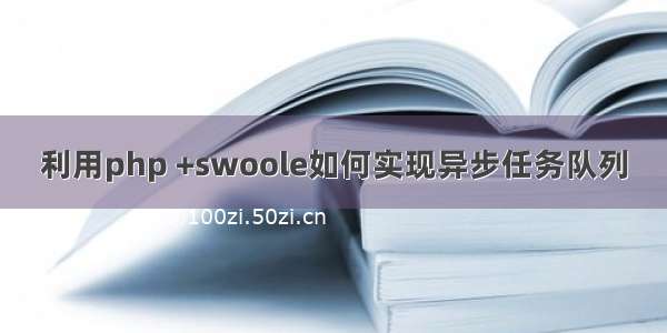 利用php +swoole如何实现异步任务队列