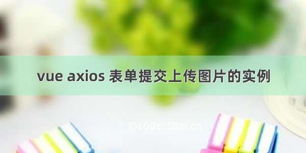 vue axios 表单提交上传图片的实例