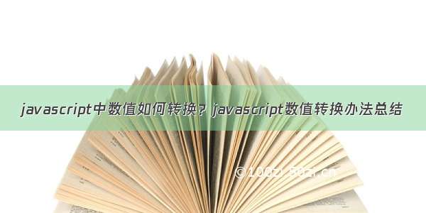 javascript中数值如何转换？javascript数值转换办法总结