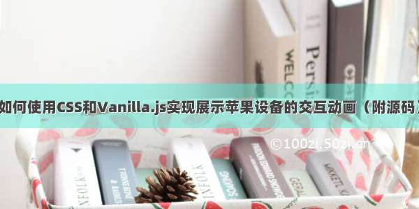 如何使用CSS和Vanilla.js实现展示苹果设备的交互动画（附源码）