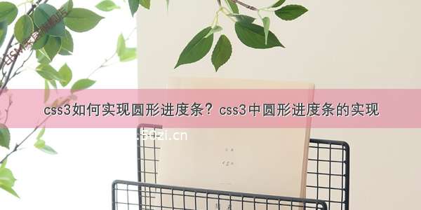 css3如何实现圆形进度条？css3中圆形进度条的实现