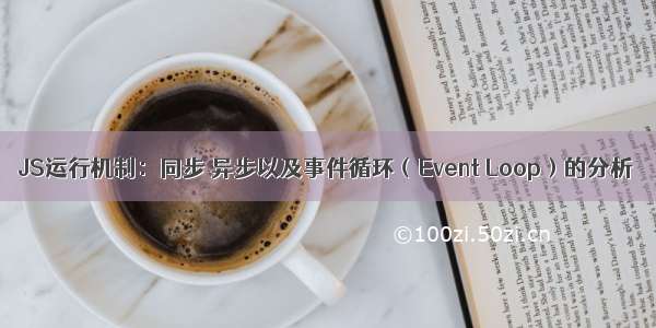 JS运行机制：同步 异步以及事件循环（Event Loop）的分析