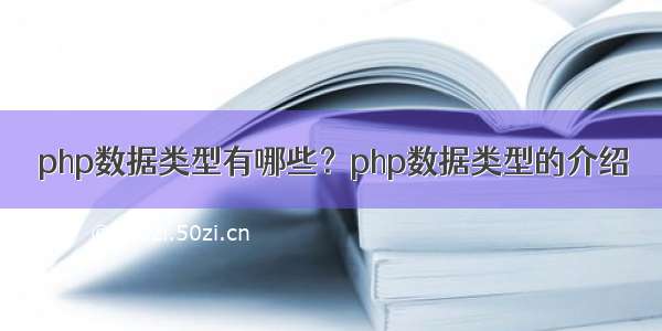 php数据类型有哪些？php数据类型的介绍