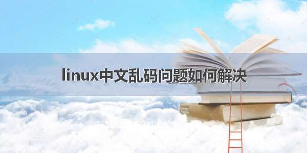 linux中文乱码问题如何解决