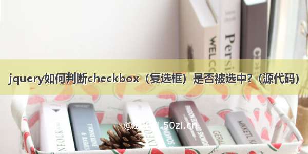 jquery如何判断checkbox（复选框）是否被选中?（源代码）