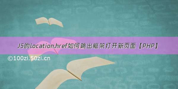 JS的location.href如何跳出框架打开新页面【PHP】