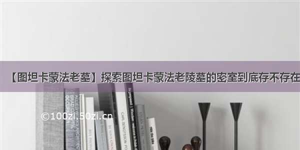 【图坦卡蒙法老墓】探索图坦卡蒙法老陵墓的密室到底存不存在