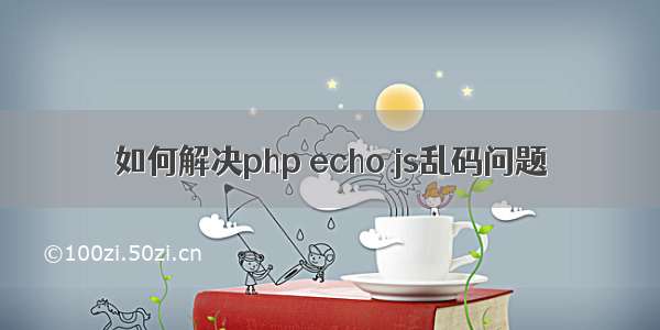 如何解决php echo js乱码问题