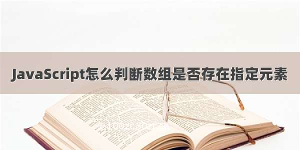 JavaScript怎么判断数组是否存在指定元素