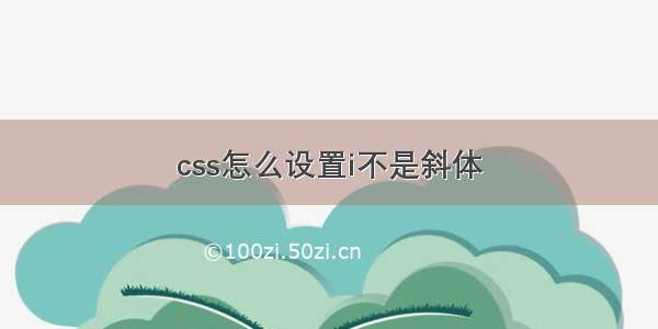 css怎么设置i不是斜体