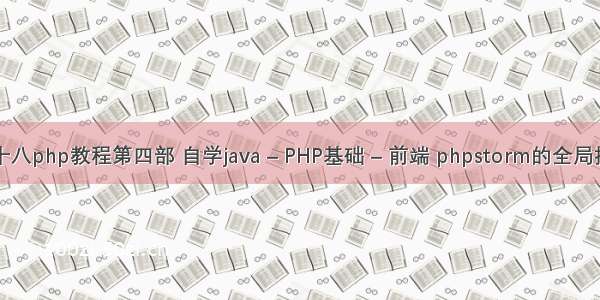 燕十八php教程第四部 自学java – PHP基础 – 前端 phpstorm的全局搜索