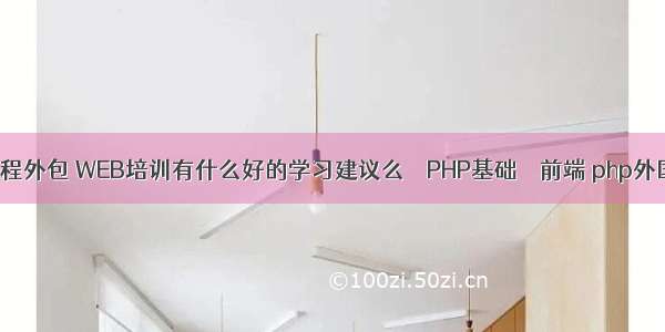 php前端教程外包 WEB培训有什么好的学习建议么 – PHP基础 – 前端 php外国参考文献