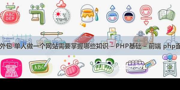 php短期教程外包 单人做一个网站需要掌握哪些知识 – PHP基础 – 前端 php面向对象选择题