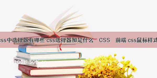 css中选择器有哪些 css选择器加是什么 – CSS – 前端 css鼠标样式