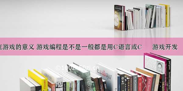 编程在游戏的意义 游戏编程是不是一般都是用C语言或C – 游戏开发 – 前端