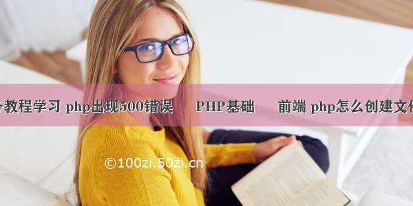 php服务教程学习 php出现500错误 – PHP基础 – 前端 php怎么创建文件夹权限