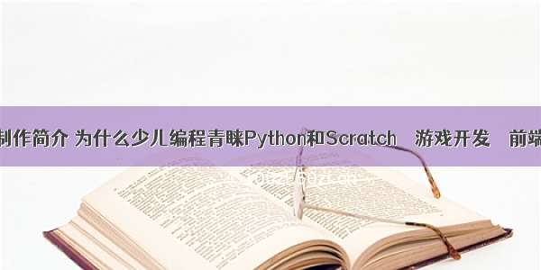 少儿编程游戏制作简介 为什么少儿编程青睐Python和Scratch – 游戏开发 – 前端 python平台