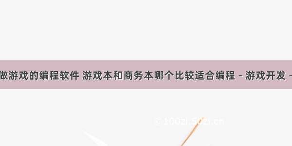 用来做游戏的编程软件 游戏本和商务本哪个比较适合编程 – 游戏开发 – 前端