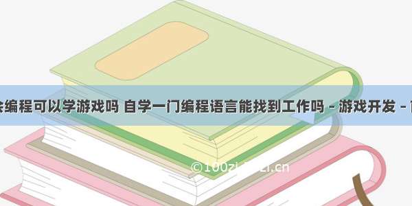 不会编程可以学游戏吗 自学一门编程语言能找到工作吗 – 游戏开发 – 前端