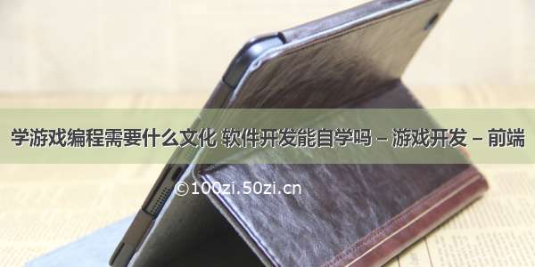 学游戏编程需要什么文化 软件开发能自学吗 – 游戏开发 – 前端