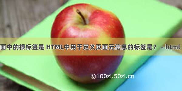 HTML页面中的根标签是 HTML中用于定义页面元信息的标签是？ – html – 前端 ht