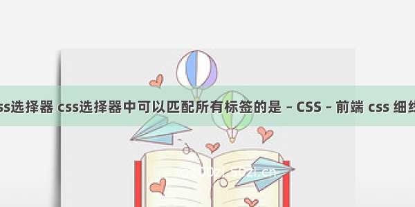 6种css选择器 css选择器中可以匹配所有标签的是 – CSS – 前端 css 细线表格