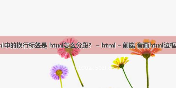 html中的换行标签是 html怎么分段？ – html – 前端 音画html边框代码