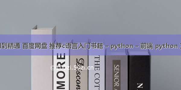 c 从入门到精通 百度网盘 推荐c语言入门书籍 – python – 前端 python 方法调用