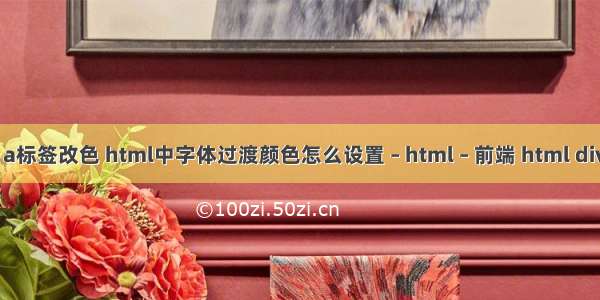 html a标签改色 html中字体过渡颜色怎么设置 – html – 前端 html div 全屏