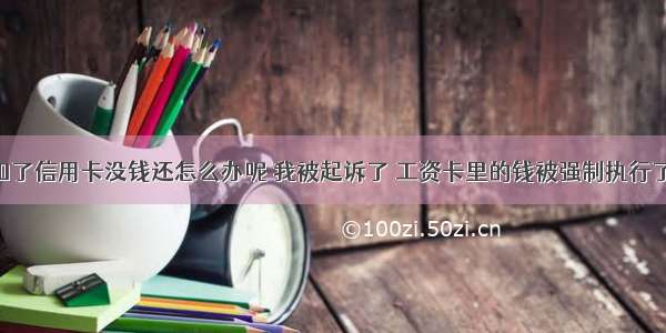 工资账户扣了信用卡没钱还怎么办呢 我被起诉了 工资卡里的钱被强制执行了 没钱还信