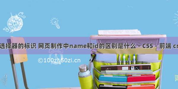 css里name选择器的标识 网页制作中name和id的区别是什么 – CSS – 前端 css3 背景渐变