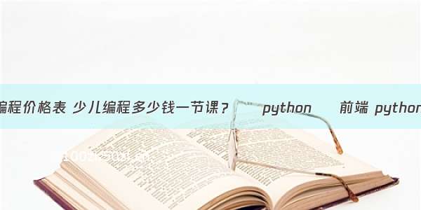 少儿编程价格表 少儿编程多少钱一节课？ – python – 前端 python求整