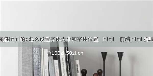 html a 标签属性html的a怎么设置字体大小和字体位置 – html – 前端 html 抓取正则表达式