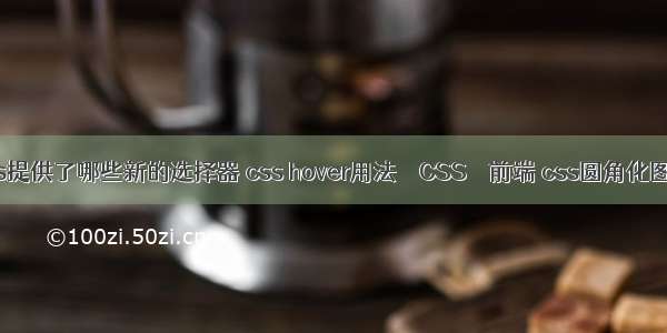 css提供了哪些新的选择器 css hover用法 – CSS – 前端 css圆角化图片