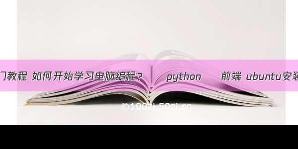 如何学编程入门教程 如何开始学习电脑编程？ – python – 前端 ubuntu安装python-dev