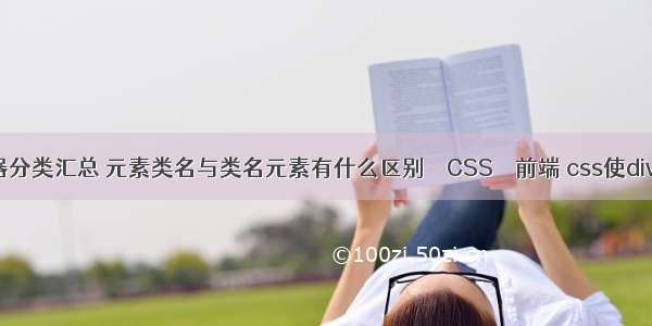 css选择器分类汇总 元素类名与类名元素有什么区别 – CSS – 前端 css使div垂直居中