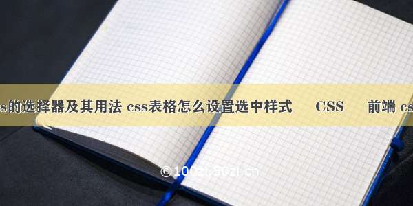 列出css的选择器及其用法 css表格怎么设置选中样式 – CSS – 前端 css3呼吸