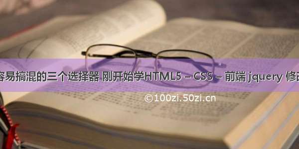 css比较容易搞混的三个选择器 刚开始学HTML5 – CSS – 前端 jquery 修改css文件