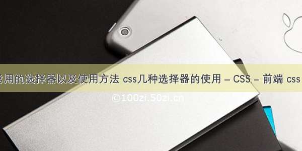 css中常用的选择器以及使用方法 css几种选择器的使用 – CSS – 前端 css 空两格