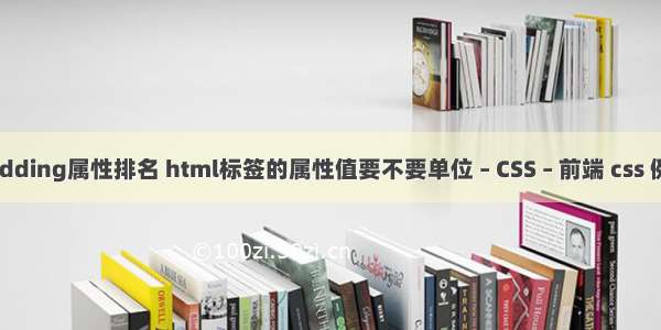 padding属性排名 html标签的属性值要不要单位 – CSS – 前端 css 例外