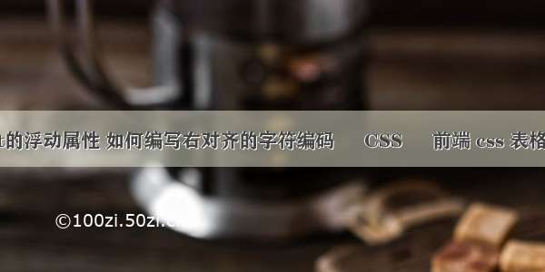 float的浮动属性 如何编写右对齐的字符编码 – CSS – 前端 css 表格代码