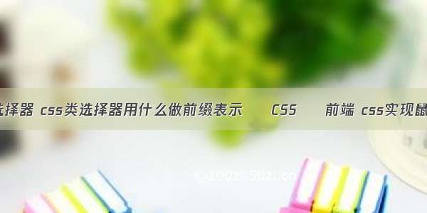 全套css选择器 css类选择器用什么做前缀表示 – CSS – 前端 css实现鼠标划过改