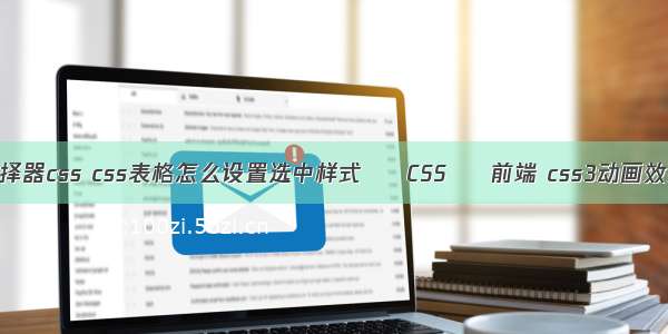 兄弟选择器css css表格怎么设置选中样式 – CSS – 前端 css3动画效果大全