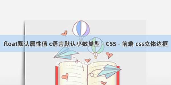 float默认属性值 c语言默认小数类型 – CSS – 前端 css立体边框