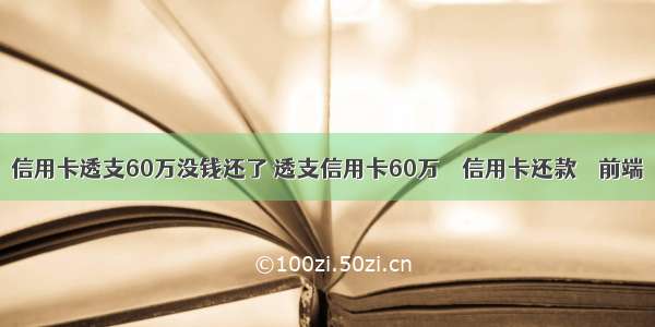 信用卡透支60万没钱还了 透支信用卡60万 – 信用卡还款 – 前端