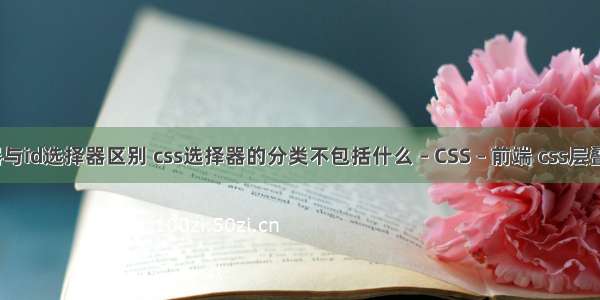 css选择器与id选择器区别 css选择器的分类不包括什么 – CSS – 前端 css层叠样式手册