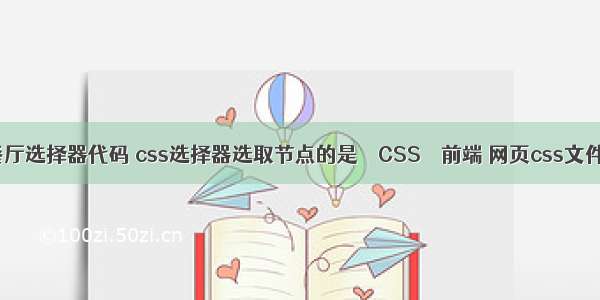 css餐厅选择器代码 css选择器选取节点的是 – CSS – 前端 网页css文件作用