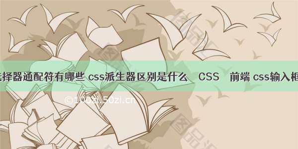 css选择器通配符有哪些 css派生器区别是什么 – CSS – 前端 css输入框透明