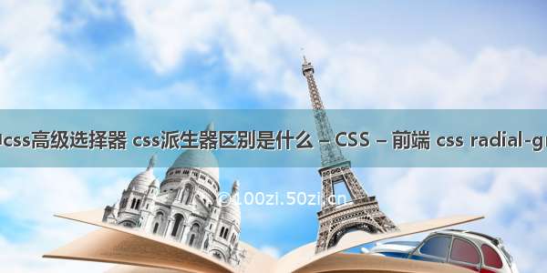 html中css高级选择器 css派生器区别是什么 – CSS – 前端 css radial-gradient