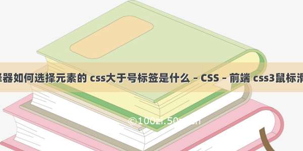 css选择器如何选择元素的 css大于号标签是什么 – CSS – 前端 css3鼠标滑动特效